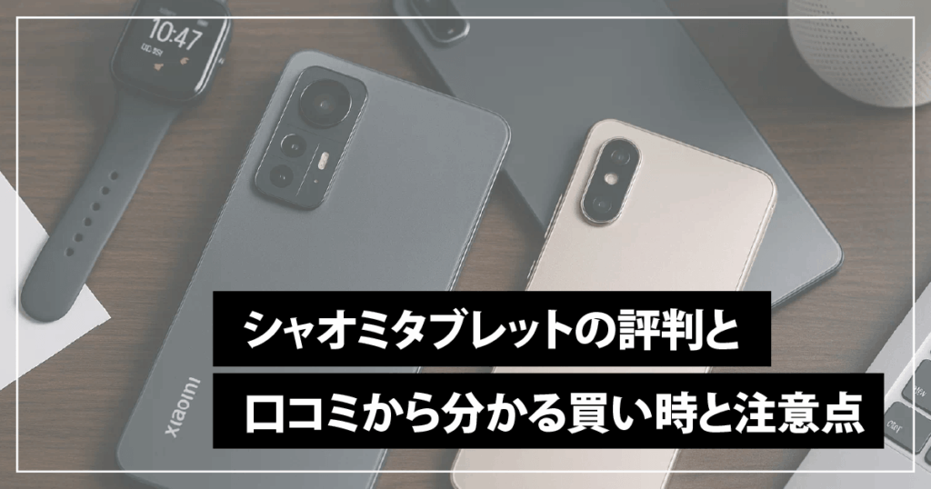 シャオミタブレットの評判と口コミからわかる買い時と注意点