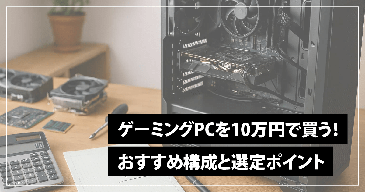 ゲーミングPCを10万円で買う!おすすめ構成と選定ポイント