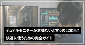デュアルモニターが意味ないと言うのは本当？快適に使うための完全ガイド
